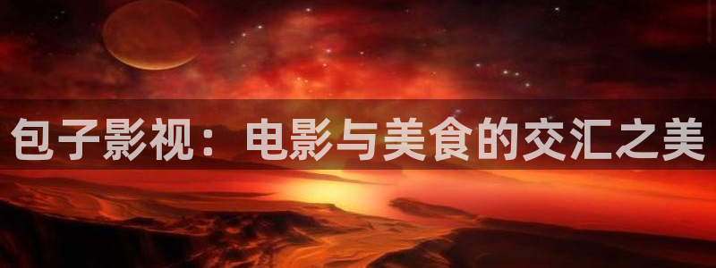 金牌影院免費在線觀看：包子影視：電影與美食的交匯之美
